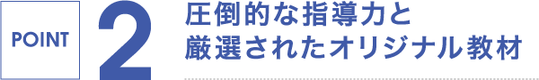 POINT 2,圧倒的な指導力と厳選されたオリジナル教材