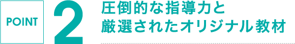 POINT 2,圧倒的な指導力と厳選されたオリジナル教材